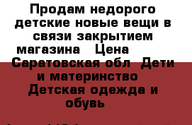 Продам недорого детские новые вещи в связи закрытием магазина › Цена ­ 120 - Саратовская обл. Дети и материнство » Детская одежда и обувь   